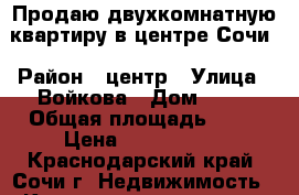 Продаю двухкомнатную квартиру в центре Сочи › Район ­ центр › Улица ­ Войкова › Дом ­ 33 › Общая площадь ­ 52 › Цена ­ 5 500 000 - Краснодарский край, Сочи г. Недвижимость » Квартиры продажа   . Краснодарский край,Сочи г.